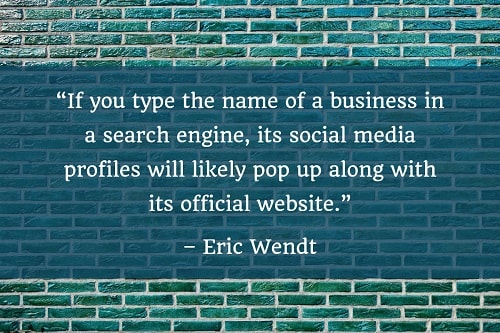 "Se você digitar o nome de um negócio em um mecanismo de busca, seus perfis de mídia social provavelmente aparecerão junto com seu site oficial". - Eric Wendt