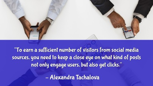 "To earn a sufficient number of visitors from social media sources, you need to keep a close eye on what kind of posts not only engage users, but also get clicks." - Alexandra Tachalova