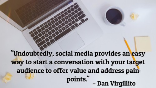 "Undoubtedly, social media provides an easy way to start a conversation with your target audience to offer value and address pain points." - Dan Virgillito