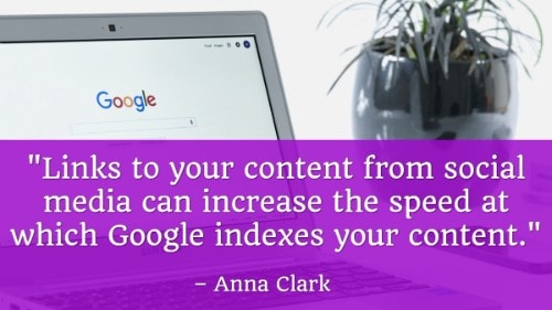 "Links to your content from social media can increase the speed at which Google indexes your content." - Anna Clark