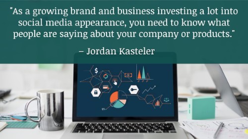 "As a growing brand and business investing a lot into social media appearance, you need to know what people are saying about your company or products." - Jordan Kasteler