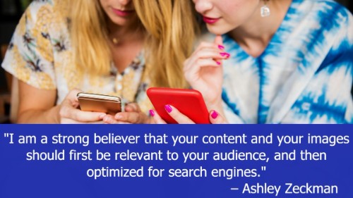 "I am a strong believer that your content and your images should first be relevant to your audience, and then optimized for search engines." - Ashley Zeckman