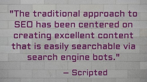 "A abordagem tradicional de SEO tem sido centrada na criação de excelente conteúdo que é facilmente pesquisável através de motores de busca bots". - Roteiro