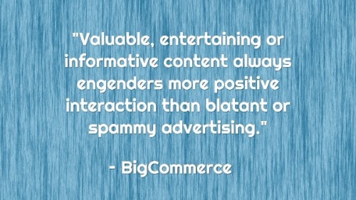 "el contenido valioso, entretenido o informativo siempre engendra una interacción más positiva que la publicidad descarada o de spam."-BigCommerce