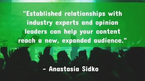 "Established relationships with industry experts and opinion leaders can help your content reach a new, expanded audience." - Anastasia Sidko